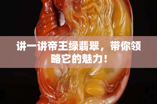 讲一讲帝王绿翡翠，带你领略它的魅力！