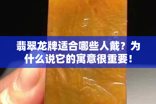 翡翠龙牌适合哪些人戴？为什么说它的寓意很重要！