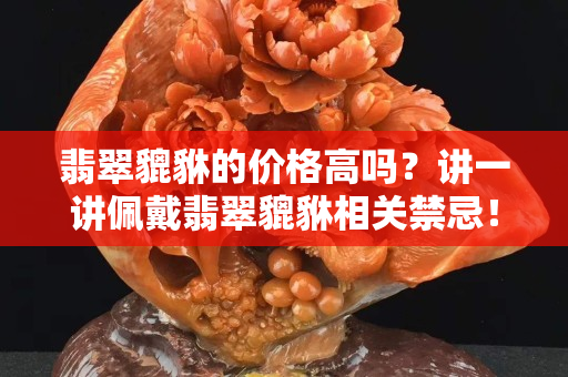 翡翠貔貅的价格高吗？讲一讲佩戴翡翠貔貅相关禁忌！