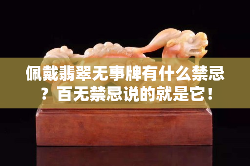 佩戴翡翠无事牌有什么禁忌？百无禁忌说的就是它！