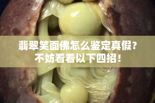 翡翠笑面佛怎么鉴定真假？不妨看看以下四招！