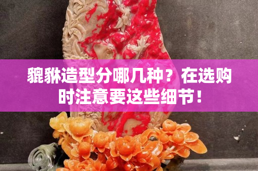 貔貅造型分哪几种？在选购时注意要这些细节！