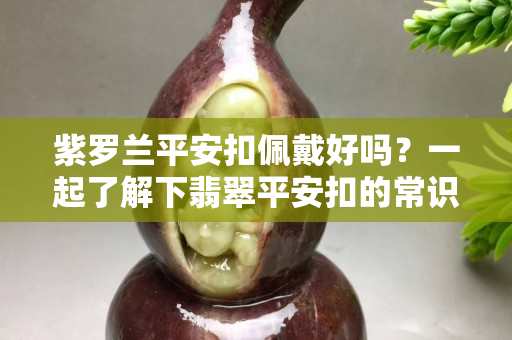 紫罗兰平安扣佩戴好吗？一起了解下翡翠平安扣的常识