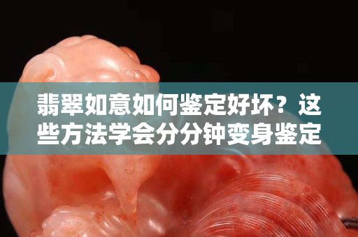 翡翠如意如何鉴定好坏？这些方法学会分分钟变身鉴定高手！