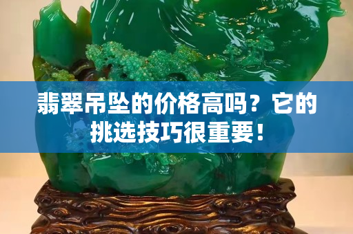 翡翠吊坠的价格高吗？它的挑选技巧很重要！