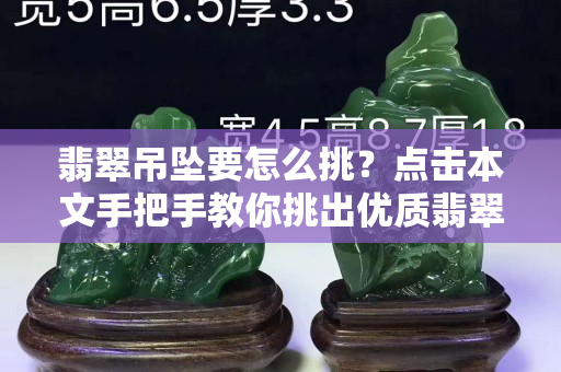 翡翠吊坠要怎么挑？点击本文手把手教你挑出优质翡翠吊坠！