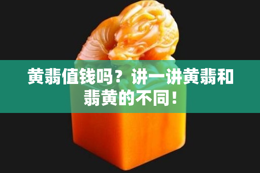 黄翡值钱吗？讲一讲黄翡和翡黄的不同！