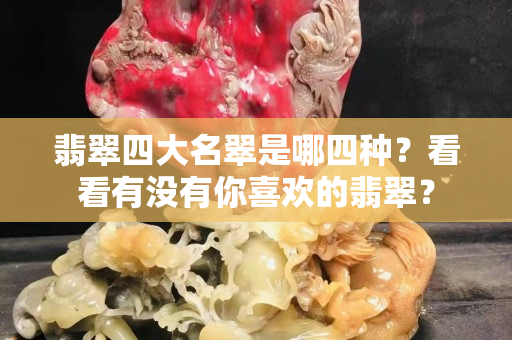 翡翠四大名翠是哪四种？看看有没有你喜欢的翡翠？