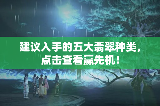建议入手的五大翡翠种类，点击查看赢先机！