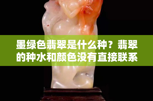 墨绿色翡翠是什么种？翡翠的种水和颜色没有直接联系！