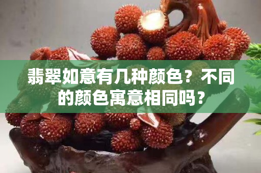 翡翠如意有几种颜色？不同的颜色寓意相同吗？