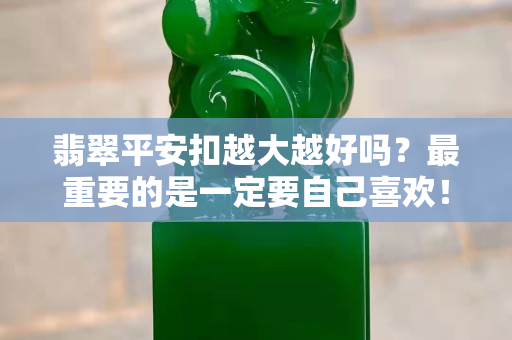 翡翠平安扣越大越好吗？最重要的是一定要自己喜欢！
