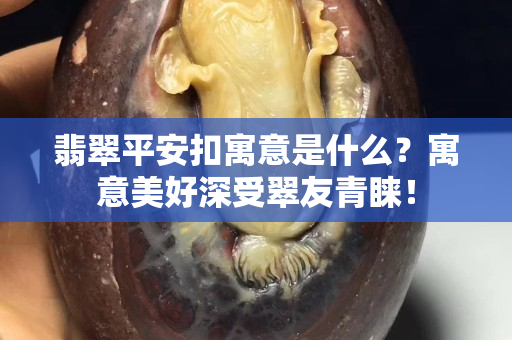 翡翠平安扣寓意是什么？寓意美好深受翠友青睐！