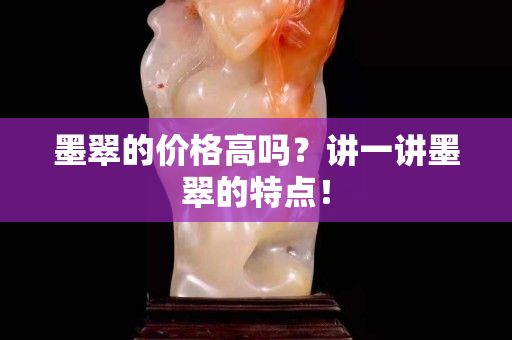 墨翠的价格高吗？讲一讲墨翠的特点！