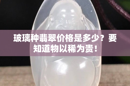 玻璃种翡翠价格是多少？要知道物以稀为贵！