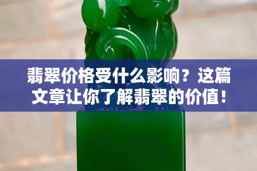 翡翠价格受什么影响？这篇文章让你了解翡翠的价值！