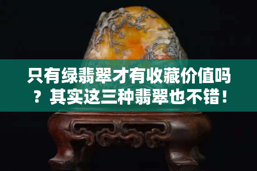 只有绿翡翠才有收藏价值吗？其实这三种翡翠也不错！