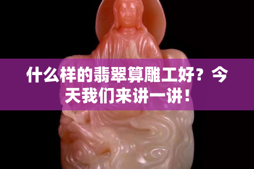 什么样的翡翠算雕工好？今天我们来讲一讲！