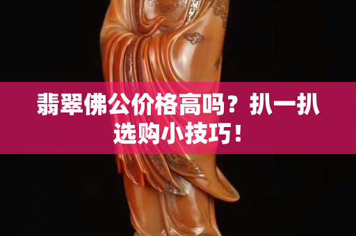 翡翠佛公价格高吗？扒一扒选购小技巧！
