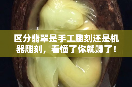 区分翡翠是手工雕刻还是机器雕刻，看懂了你就赚了！