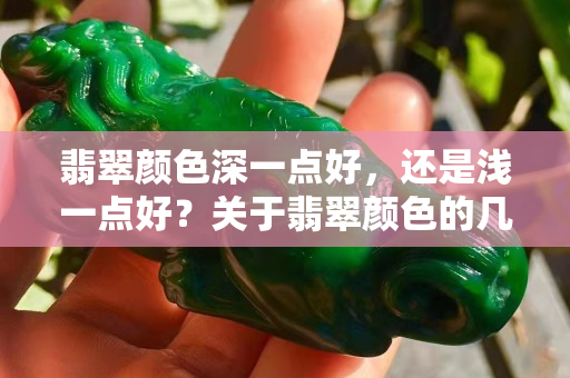 翡翠颜色深一点好，还是浅一点好？关于翡翠颜色的几点建议