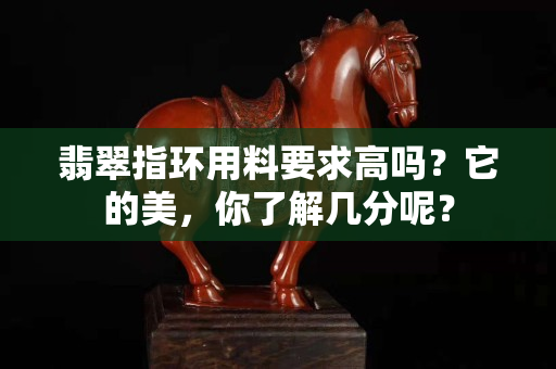 翡翠指环用料要求高吗？它的美，你了解几分呢？