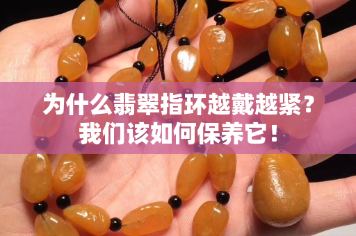 为什么翡翠指环越戴越紧？我们该如何保养它！