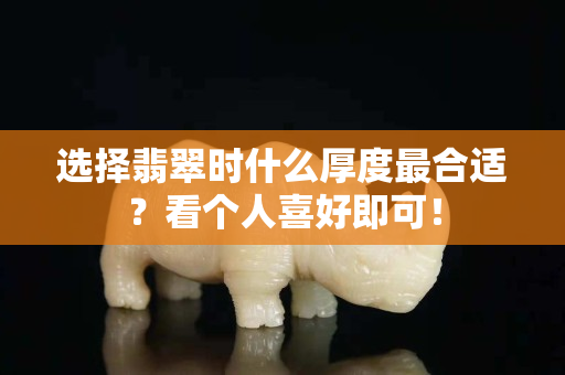 选择翡翠时什么厚度最合适？看个人喜好即可！