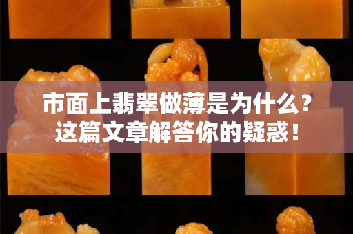 市面上翡翠做薄是为什么？这篇文章解答你的疑惑！