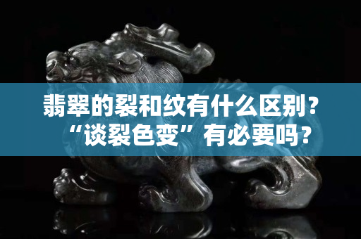 翡翠的裂和纹有什么区别？“谈裂色变”有必要吗？