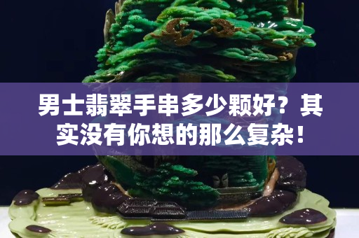 男士翡翠手串多少颗好？其实没有你想的那么复杂！