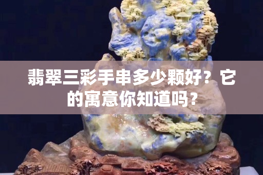 翡翠三彩手串多少颗好？它的寓意你知道吗？