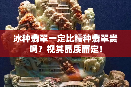 冰种翡翠一定比糯种翡翠贵吗？视其品质而定！
