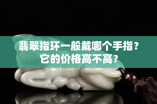 翡翠指环一般戴哪个手指？它的价格高不高？