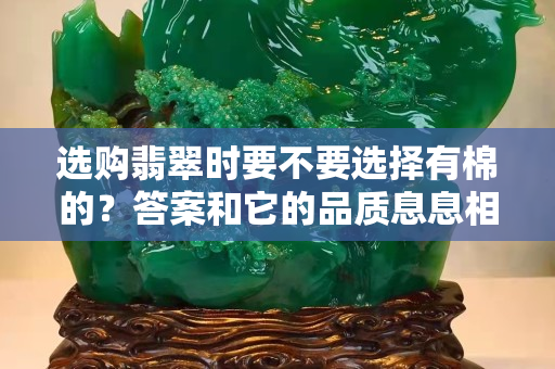 选购翡翠时要不要选择有棉的？答案和它的品质息息相关！