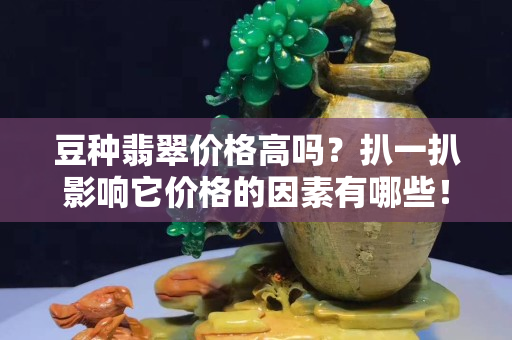 豆种翡翠价格高吗？扒一扒影响它价格的因素有哪些！