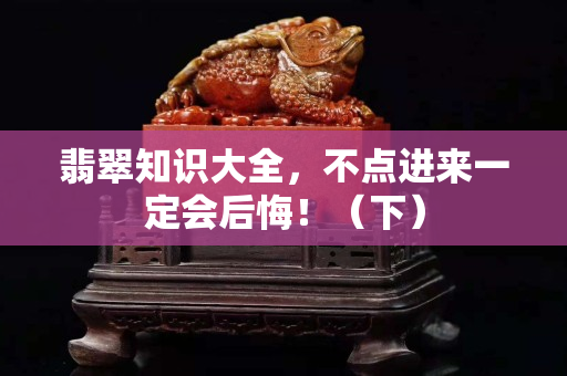 翡翠知识大全，不点进来一定会后悔！（下）