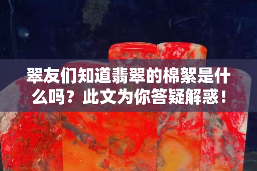 翠友们知道翡翠的棉絮是什么吗？此文为你答疑解惑！