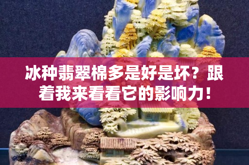 冰种翡翠棉多是好是坏？跟着我来看看它的影响力！