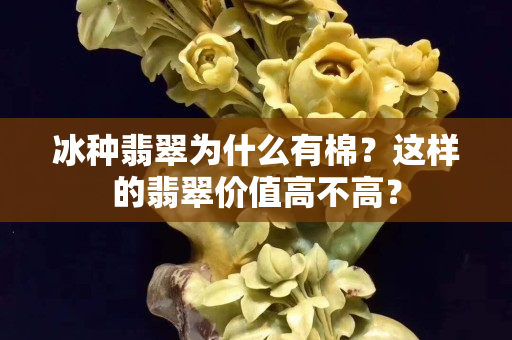 冰种翡翠为什么有棉？这样的翡翠价值高不高？