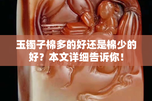 玉镯子棉多的好还是棉少的好？本文详细告诉你！