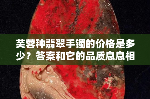 芙蓉种翡翠手镯的价格是多少？答案和它的品质息息相关！