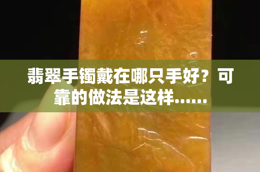 翡翠手镯戴在哪只手好？可靠的做法是这样......