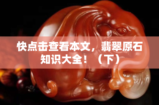 快点击查看本文，翡翠原石知识大全！（下）