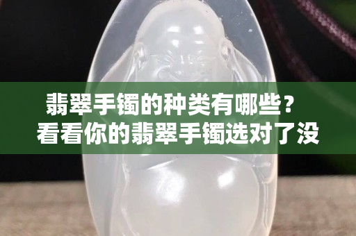 翡翠手镯的种类有哪些？ 看看你的翡翠手镯选对了没有？