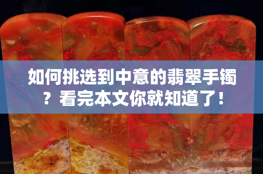 如何挑选到中意的翡翠手镯？看完本文你就知道了！