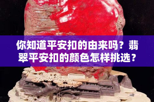 你知道平安扣的由来吗？翡翠平安扣的颜色怎样挑选？