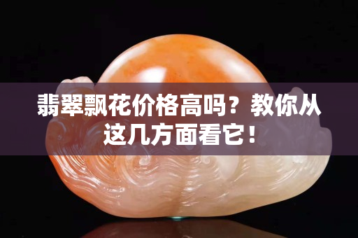 翡翠飘花价格高吗？教你从这几方面看它！