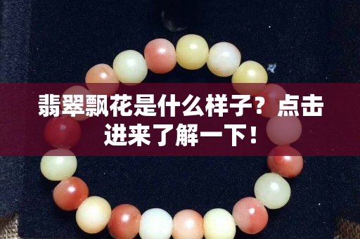 翡翠飘花是什么样子？点击进来了解一下！