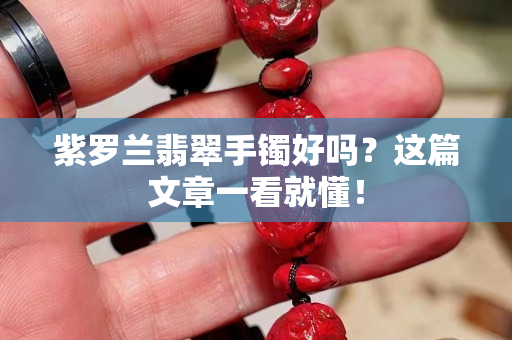 紫罗兰翡翠手镯好吗？这篇文章一看就懂！